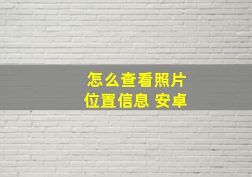 怎么查看照片位置信息 安卓